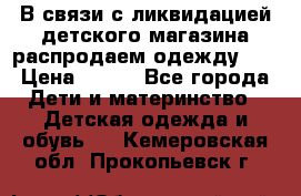 В связи с ликвидацией детского магазина распродаем одежду!!! › Цена ­ 500 - Все города Дети и материнство » Детская одежда и обувь   . Кемеровская обл.,Прокопьевск г.